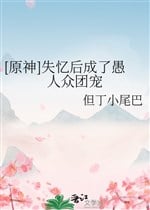 [ Nguyên thần ] Mất trí nhớ sau thành ngu người chúng đoàn sủng